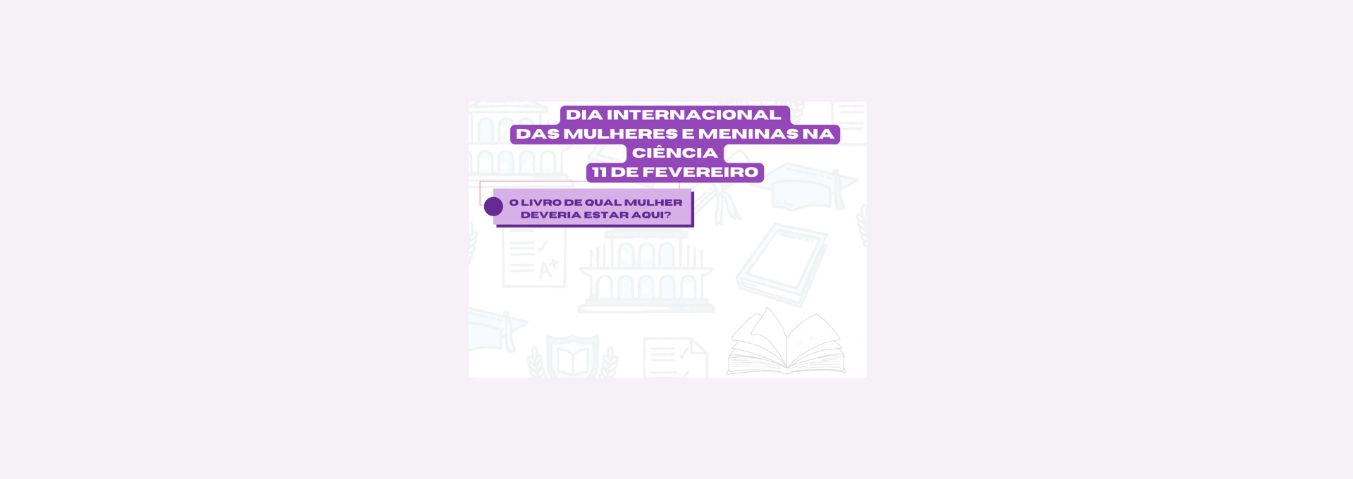 Dia Internacional das Mulheres e Meninas na Ciência (Exposição Mensal)